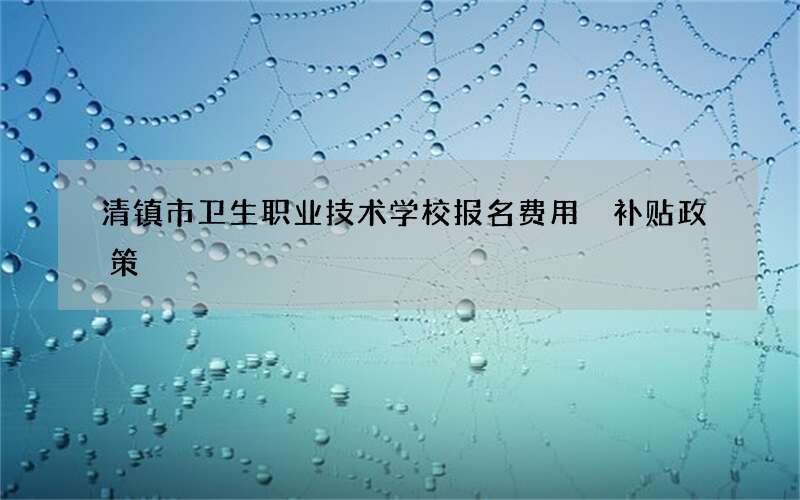 清镇市卫生职业技术学校报名费用 补贴政策